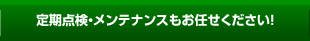 定期点検・メンテナンスもお任せください！