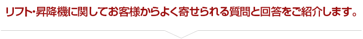 リフト・昇降機に関してお客様からよく寄せられる質問と回答をご紹介します。