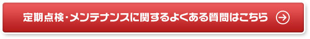 定期点検・メンテナンスに関するよくある質問はこちら