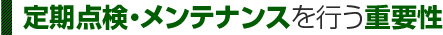 定期点検・メンテナンスを行う重要性 