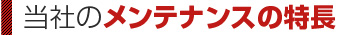 当社のメンテナンスの特長