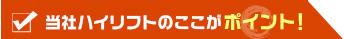 当社ハイリフトのここがポイント！