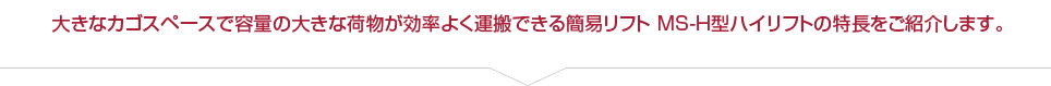 大きなカゴスペースで容量の大きな荷物が効率よく運搬できる簡易リフト MS-H型ハイリフトの特長をご紹介します。