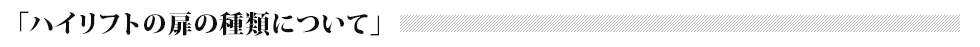 「ハイリフトの扉の種類について」