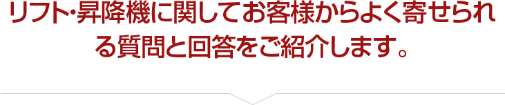 リフト・昇降機に関してお客様からよく寄せられる質問と回答をご紹介します。