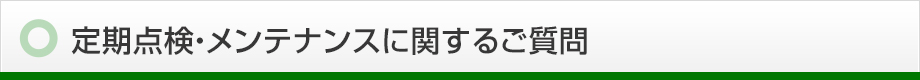 定期点検・メンテナンスに関するご質問