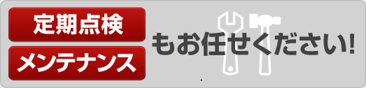 定期点検・メンテナンスもお任せください
