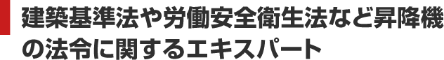 建築基準法や労働安全衛生法など昇降機の法令に関するエキスパート