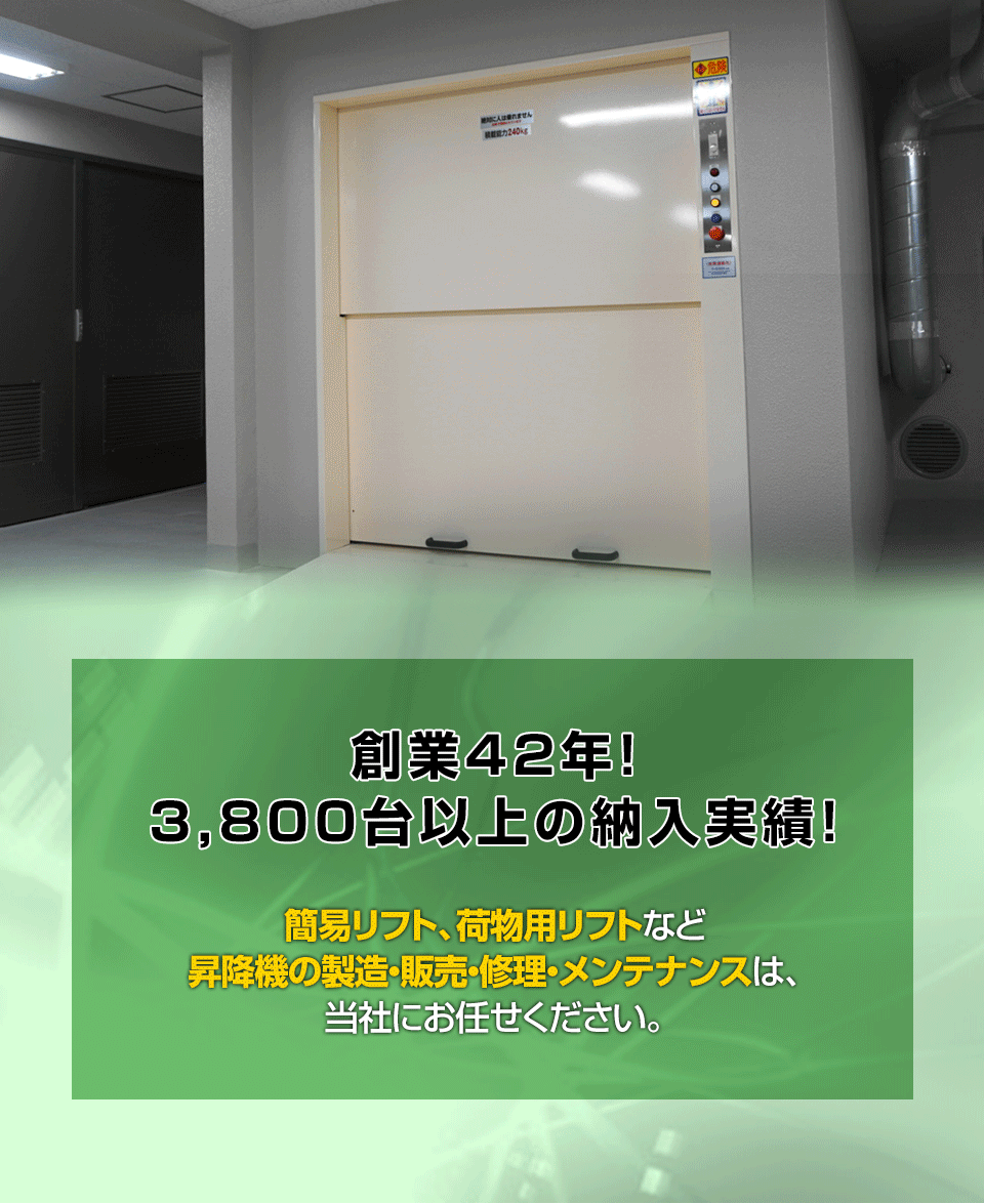 創業42年！3,800台以上の納入実績！簡易リフト、荷物用リフトなど昇降機の製造・販売・修理・メンテナンスは、当社にお任せください。