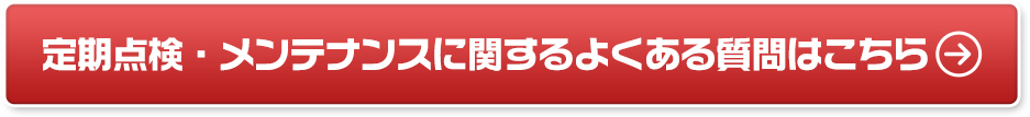 定期点検・メンテナンスに関するよくある質問はこちら
