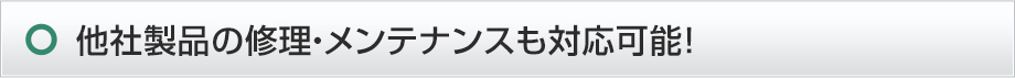 他社製品の修理・メンテナンスも対応可能！