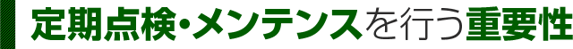 定期点検・メンテナンスを行う重要性 