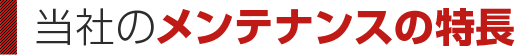 当社のメンテナンスの特長