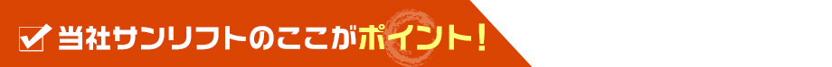 当社サンリフトのここがポイント！
