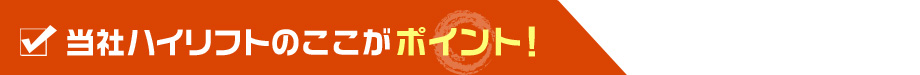当社ハイリフトのここがポイント！