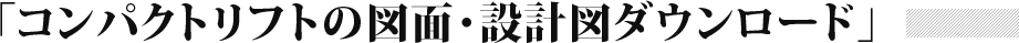 コンパクトリフトの図面・設計図ダウンロード