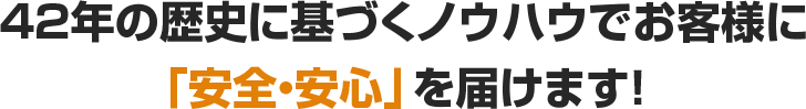 42年の歴史に基づくノウハウでお客様に「安全・安心」を届けます!